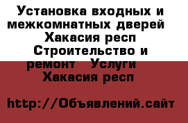 Установка входных и межкомнатных дверей  - Хакасия респ. Строительство и ремонт » Услуги   . Хакасия респ.